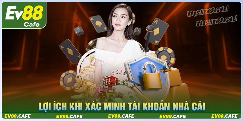 Lợi ích của việc xác minh tài khoản nhà cái