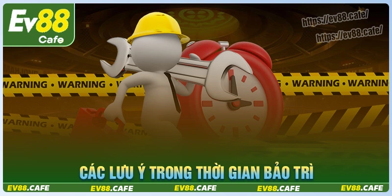 Những lưu ý trong thời gian bảo trì hệ thống ev88