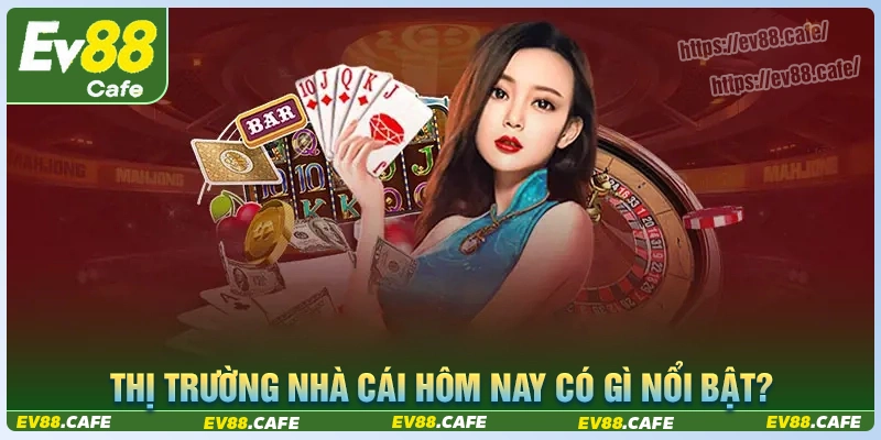 Tổng quan thị trường nhà cái hôm nay có gì nổi bật